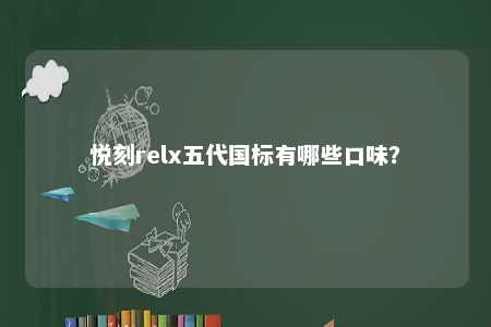 悦刻relx五代国标有哪些口味？ 
